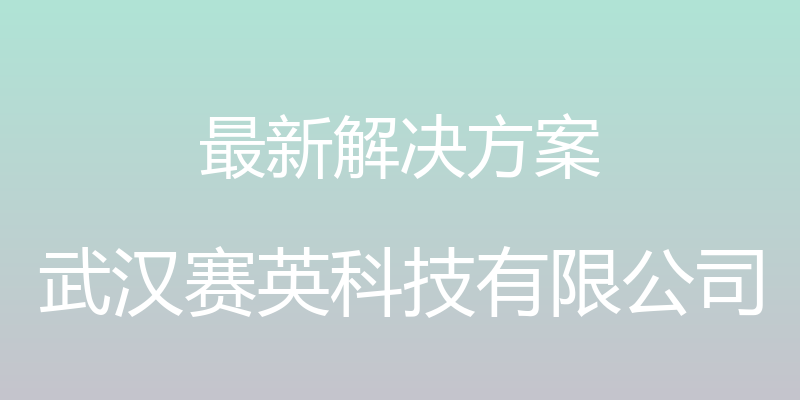 最新解决方案 - 武汉赛英科技有限公司