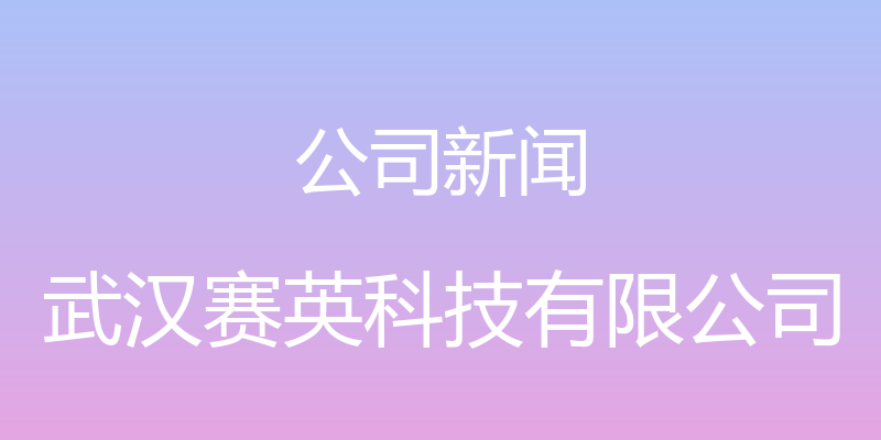 公司新闻 - 武汉赛英科技有限公司