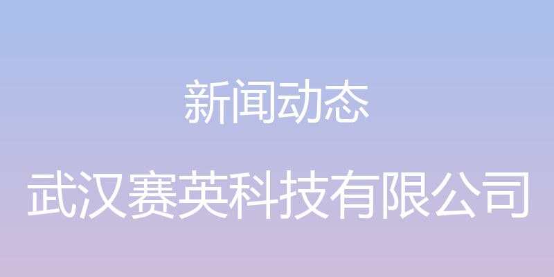 新闻动态 - 武汉赛英科技有限公司